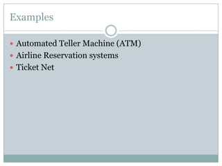 Examples
 Automated Teller Machine (ATM)
 Airline Reservation systems
 Ticket Net
 