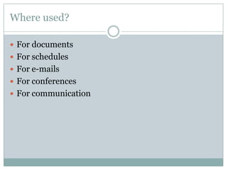 Where used?
 For documents
 For schedules
 For e-mails
 For conferences
 For communication
 