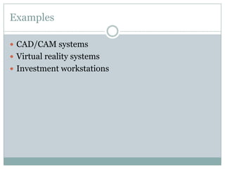 Examples
 CAD/CAM systems
 Virtual reality systems
 Investment workstations
 