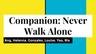 Companion: Never
Walk Alone
Ang, Helenna. Gonzales, Louise. Yao, Ria
 