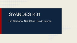 SYANDES K31
Kim Berbano, Neil Chua, Kevin Jayme

 