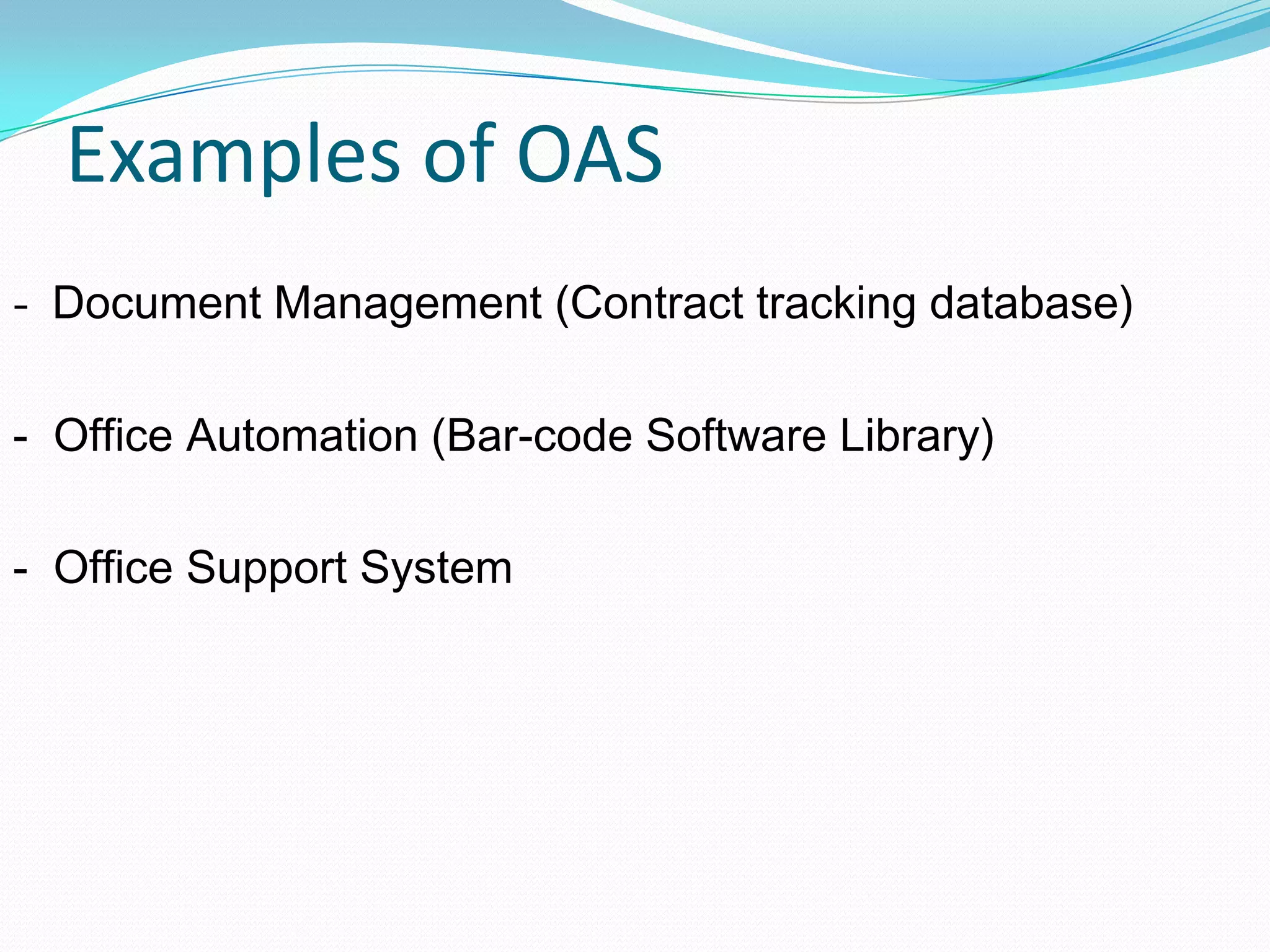 Examples of OAS
- Document Management (Contract tracking database)
- Office Automation (Bar-code Software Library)
- Office Support System
 