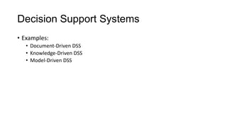 Decision Support Systems
• Examples:
• Document-Driven DSS
• Knowledge-Driven DSS
• Model-Driven DSS
 