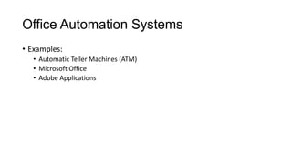Office Automation Systems
• Examples:
• Automatic Teller Machines (ATM)
• Microsoft Office
• Adobe Applications
 