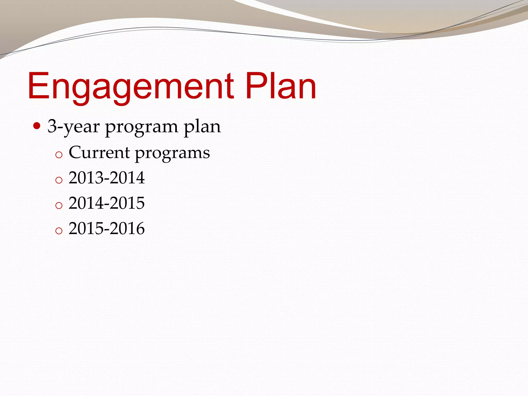 Engagement Plan
3-year program plan
o Current programs
o 2013-2014
o 2014-2015
o 2015-2016