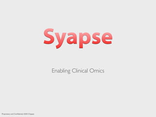Proprietary and Conﬁdential. ©2013 Syapse
Enabling Clinical Omics
 