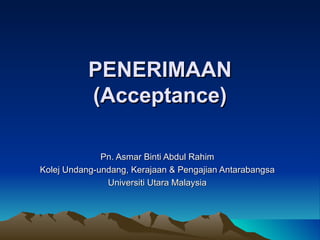 PENERIMAAN (Acceptance) Pn. Asmar Binti Abdul Rahim Kolej Undang-undang, Kerajaan & Pengajian Antarabangsa Universiti Utara Malaysia 