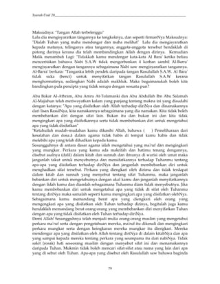 Syarah Usul 20_________________________________________________________________________
79
Maksudnya: "Tangan Allah terbelenggu"
Lalu dia mengisyaratkan tangannya ke tengkoknya, dan seperti firmanNya Maksudnya:
"Dialah Tuhan yang maha mendengar dan maha melihat" Lalu dia mengisyaratkan
kepada matanya, telinganya atau tangannya, anggota-anggota tersebut hendaklah di
potong darinya kerana dia telah membandingkan Allah dengan dirinya. Kemudian
Malik menambah Lagi: "Tidakkah kamu mendengar kata-kata Al Bara' ketika beliau
menceritakan bahawa Nabi S.A.W tidak mengorbankan 4 korban sambil Al-Barra'
mengisyaratkan dengan tangannya sebagaimana Nabi saw mengisyaratkan tangannya.
Al-Barra' berkata: "Tanganku lebih pendek daripada tangan Rasulullah S.A.W. Al Bara'
tidak suka (benci) untuk menyifatkan tangan Rasulullah S.A.W kerana
menghormatinya, sedangkan Nabi adalah makhluk. Maka bagaimanakah boleh kita
bandingkan pula pencipta yang tidak serupa dengan sesuatu pun?
Abu Bakar Al-Athram, Abu Amru At-Tolamanki dan Abu Abdullah Ibn Abu Salamah
Al-Majishun telah meriwayatkan kalam yang panjang tentang makna ini yang disudahi
dengan katanya: "Apa yang disifatkan oleh Allah terhadap diriNya dan dinamakannya
dari lisan RasulNya, kita namakannya sebagaimana yang dia namakan. Kita tidak boleh
membebankan diri dengan sifat lain. Bukan itu dan bukan ini dan kita tidak
mengingkari apa yang disifatkannya serta tidak membebankan diri untuk mengetahui
apa yang tidak disifatkan"
"Ketahuilah mudah-mudahan kamu dikasihi Allah, bahawa ( ) Pemeliharaan dari
kesalahan dan dosa.â dalam agama tidak habis di tempat kamu habis dan tidak
melebihi apa yang telah dihadkan kepada kamu.
Sesungguhnya di antara dasar agama ialah mengetahui yang ma'ruf dan mengingkari
yang mungkar. Perkara yang kamu ada makrifah dan hatimu tenang dengannya,
disebut asalnya (dalil) dalam kitab dan sunnah dan ilmunya di warisi oleh umat maka
janganlah takut untuk menyebutnya dan mensifatkannya terhadap Tuhanmu tentang
apa-apa yang disifatkan terhadap diriNya dan janganlah membebankan diri untuk
menghadkan sifat tersebut. Perkara yang diengkari oleh dirimu dan tidak terdapat
dalam kitab dan sunnah yang menyebut tentang sifat Tuhanmu, maka janganlah
bebankan diri untuk mengetahuinya dengan akal kamu dan janganlah menyifatkannya
dengan lidah kamu dan diamlah sebagaimana Tuhanmu diam tidak menyebutnya. Jika
kamu membebankan diri untuk mengetahui apa yang tidak di sifat oleh Tuhanmu
tentang diriNya maka samalah seperti kamu mengingkari apa yang disifatkan olehNya.
Sebagaimana kamu memandang berat apa yang diengkari oleh orang yang
mengengkari apa yang disifatkan oleh Tuhan terhadap dirinya, begitulah juga kamu
hendaklah memandang berat orang-orang yang membebankan diri menyifatkan Tuhan
dengan apa yang tidak disifatkan oleh Tuhan terhadap diriNya.
Demi Allah! Sesungguhnya telah menjadi mulia orang-orang muslim yang mengetahui
perkara ma'ruf serta dengan pengetahuan mereka, ma'ruf itu dikenali dan mengingkari
perkara mungkar serta dengan keingkaran mereka mungkar itu diengkari. Mereka
mendengar apa yang disifatkan oleh Allah tentang diriNya di dalam kitabNya dan apa
yang sampai kepada mereka tentang perkara yang seumpama itu dari nabiNya. Tidak
sakit (rosak) hati seseorang muslim dengan menyebut sifat ini dan menamakannya
daripada Tuhan. Mukmin tidak boleh mencari sifat-sifat atau nama yang lain dari apa
yang di sebut oleh Tuhan. Apa-apa yang disebut oleh Rasulullah saw bahawa baginda
 