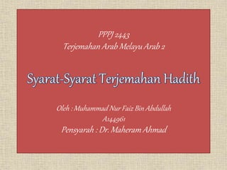 PPPJ 2443
Terjemahan Arab Melayu Arab 2
Oleh : Muhammad Nur Faiz Bin Abdullah
A144961
Pensyarah : Dr. Maheram Ahmad
 