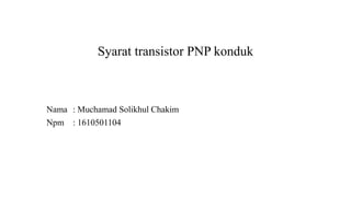 Syarat transistor PNP konduk
Nama : Muchamad Solikhul Chakim
Npm : 1610501104
 