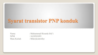 Syarat transistor PNP konduk
Nama : Muhammad Rioarda Irfa’i
NPM : 1610501093
Mata Kuliah : Mikrokontroller
 