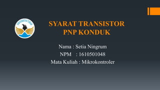 SYARAT TRANSISTOR
PNP KONDUK
Nama : Setia Ningrum
NPM : 1610501048
Mata Kuliah : Mikrokontroler
 