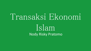 Transaksi Ekonomi
Islam
Nody Risky Pratomo
 