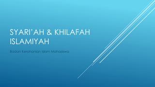 SYARI’AH & KHILAFAH
ISLAMIYAH
Badan Kerohanian Islam Mahasiswa
 