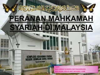PERANAN MAHKAMAH
SYARIAH DI MALAYSIA
OLEH :
NUR FARRAH SYAKIRRA BINTI BAHARRUDIN
NUR ADLINA AQILAH BINTI MOHAMAT SUIMI
 