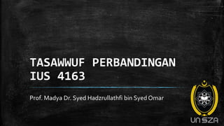 TASAWWUF PERBANDINGAN
IUS 4163
Prof. Madya Dr. Syed Hadzrullathfi bin Syed Omar
 
