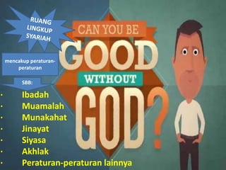 mencakup peraturan-
peraturan
SBB:
· Ibadah
· Muamalah
· Munakahat
· Jinayat
· Siyasa
· Akhlak
· Peraturan-peraturan lainnya
 