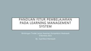 PANDUAN FITUR PEMBELAJARAN
PADA LEARNING MANAGEMENT
SYSTEM
Bimbingan Tindak Lanjut Asesmen Kompetensi Madrasah
Indonesia 2021
By ; Syarifatul Marwiyah
 