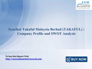 Syarikat Takaful Malaysia Berhad (TAKAFUL) :
Company Profile and SWOT Analysis
To buy this Report Visit
http://www.jsbmarketresearch.com
 