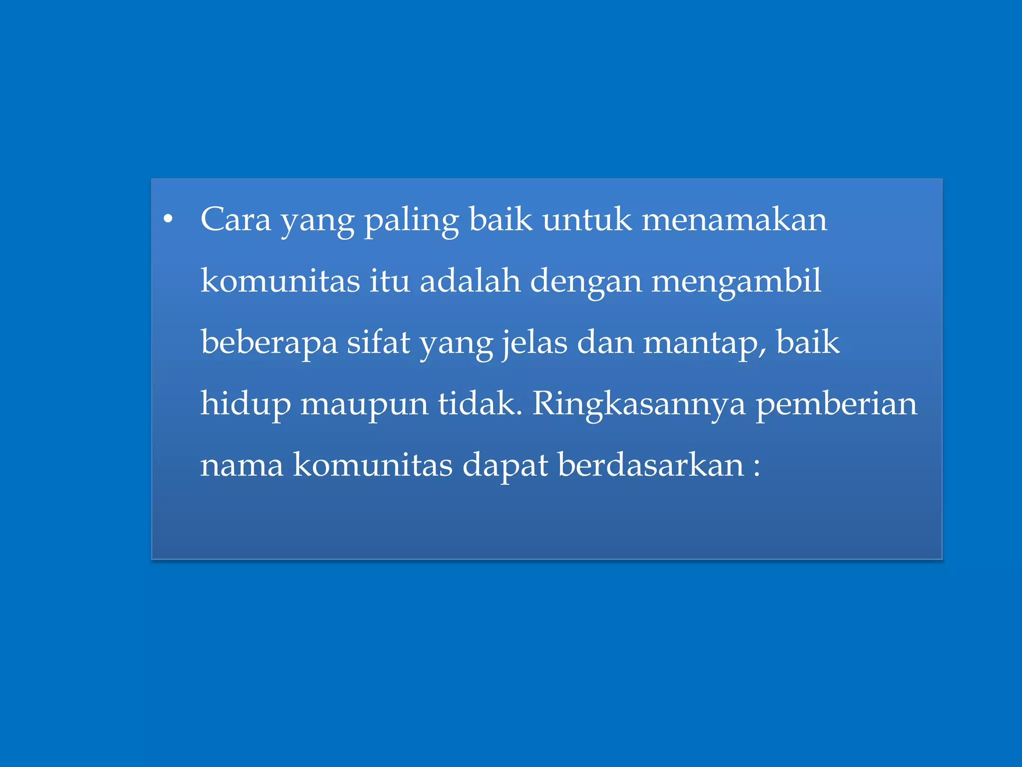 • Cara yang paling baik untuk menamakan
komunitas itu adalah dengan mengambil
beberapa sifat yang jelas dan mantap, baik
hidup maupun tidak. Ringkasannya pemberian
nama komunitas dapat berdasarkan :
 