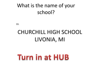 What is the name of your
school?
EX.
CHURCHILL HIGH SCHOOL
LIVONIA, MI
 