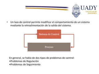 • Un lazo de control permite modificar el comportamiento de un sistema
mediante la retroalimentación de la salida del sist...