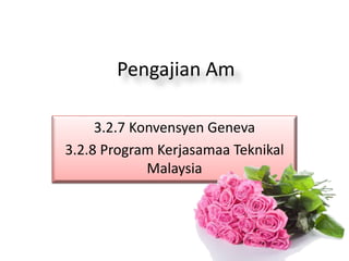 Pengajian Am
3.2.7 Konvensyen Geneva
3.2.8 Program Kerjasamaa Teknikal
Malaysia
 