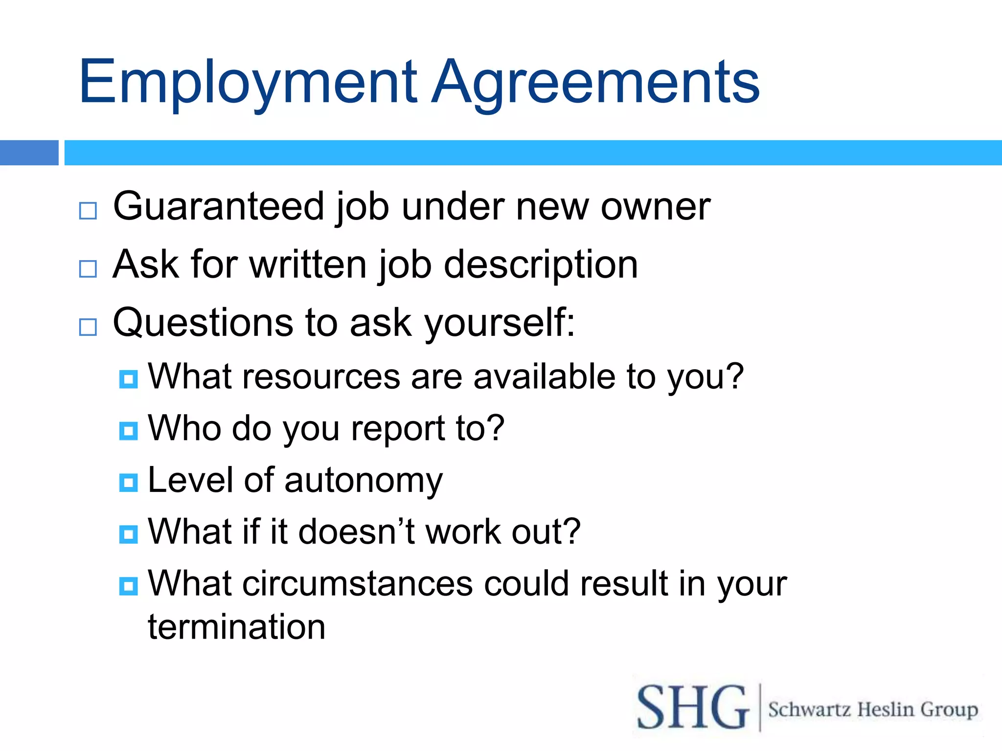 Employment Agreements
   Guaranteed job under new owner
   Ask for written job description
   Questions to ask yourself:
     What  resources are available to you?
     Who do you report to?

     Level of autonomy

     What if it doesn’t work out?

     What circumstances could result in your
      termination
 