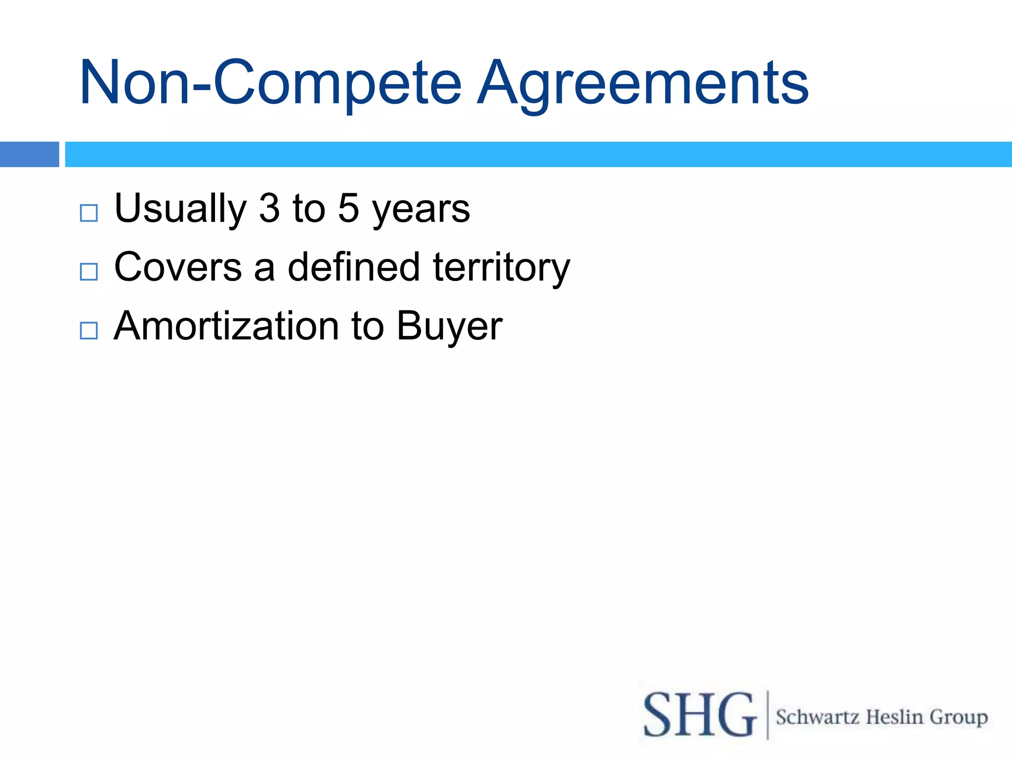 Non-Compete Agreements
   Usually 3 to 5 years
   Covers a defined territory
   Amortization to Buyer
 