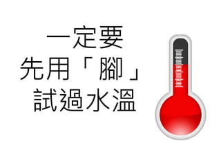 一定要
先用「腳」
試過水溫
 