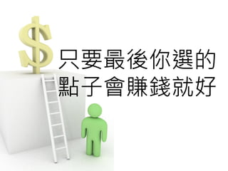 只要最後你選的
點子會賺錢就好
 