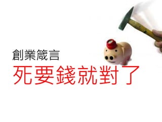 創業箴言
死要錢就對了
 