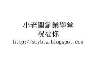 小老闆創業學堂
     祝福你
http://siybtw.blogspot.com
 