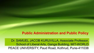 Public Administration and Public Policy
Dr. SAMUEL JACOB KURUVILLA, Associate Professor,
School of Liberal Arts, Ganga Building, MIT-WORLD
PEACE UNIVERSITY, Paud Road, Kothrud, Pune-411038
 