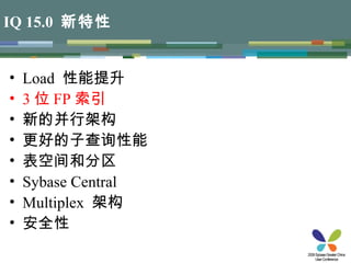 IQ 15.0   新特性 Load  性能提升 3 位 FP 索引 新的并行架构 更好的子查询性能 表空间和分区 Sybase Central Multiplex   架构 安全性 