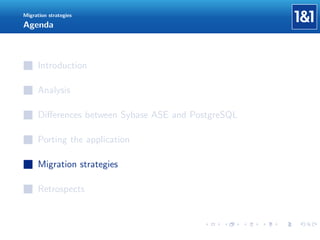 Migration strategies

Agenda

Introduction
Analysis
Diﬀerences between Sybase ASE and PostgreSQL
Porting the application
Migration strategies
Retrospects

 