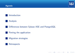 Agenda

Introduction
Analysis
Diﬀerences between Sybase ASE and PostgreSQL
Porting the application
Migration strategies
Retrospects

 