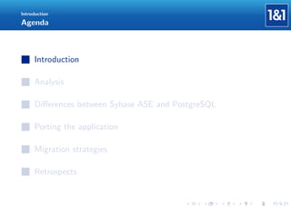 Introduction

Agenda

Introduction
Analysis
Diﬀerences between Sybase ASE and PostgreSQL
Porting the application
Migration strategies
Retrospects

 