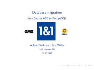 Database migration
from Sybase ASE to PostgreSQL

Achim Eisele and Jens Wilke
1&1 Internet AG
30.10.2013

 