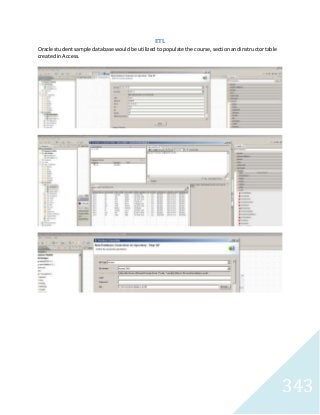 343 
ETL 
Oracle student sample database would be utilized to populate the course, section and instructor table 
created in Access. 
 