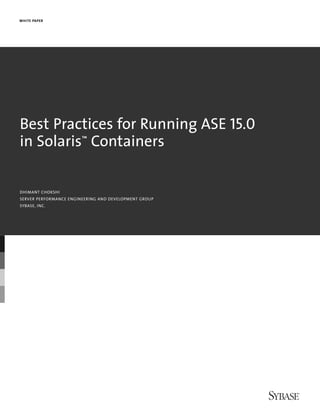 WHITE PAPER




Best Practices for Running ASE 15.0
in Solaris™ Containers


DHIMANT CHOKSHI
SERVER PERFORMANCE ENGINEERING AND DEVELOPMENT GROUP
SYBASE, INC.
 