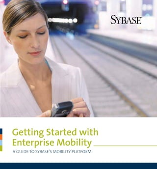 Getting Started with
Enterprise Mobility
A GUIDE TO SYBASE’S MOBILITY PLATFORM
 