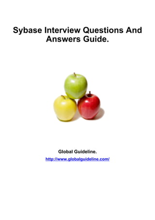 Sybase Interview Questions And
Answers Guide.
Global Guideline.
http://www.globalguideline.com/
 