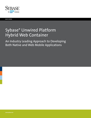 white paper




Sybase® Unwired Platform
Hybrid Web Container
An Industry Leading Approach to Developing
Both Native and Web Mobile Applications




www.sybase.com
 