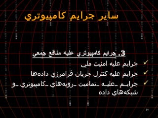 3.  جرايم كامپيوتري عليه منافع جمعي جرايم عليه امنيت ملي جرايم عليه كنترل جريان فرامرزي داده‌ها جرايم عليه تماميت رويه‌هاي كامپيوتري و شبكه‌هاي داده  ساير جرايم كامپيوتري 