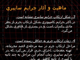 3.  شكل ارتكاب جرايم سايبري مشابه است . در اكثر جرايم كامپيوتري شكل ارتكاب جرم از نظر مادي يكسان است و در بستري از فناوري شكل مي‌گيرد . 4.  زمان ارتكاب جرم به حداقل رسيده است . مراحل ارتكاب جرم در سه مرحله‌ي  قصد مجرمانه، تهيه مقدمات، اجراي جرم،  قرار مي‌گيرد كه در جرايم سايبري زمان انجام اين مراحل به چند ثانيه يا كسري از ثانيه كاهش مي‌يابد .  ماهيت و آثار جرايم سايبري 