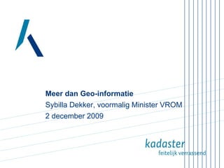 Meer dan Geo-informatie Sybilla Dekker, voormalig Minister VROM  2 december 2009  