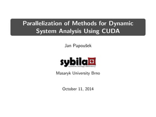 Parallelization of Methods for Dynamic
System Analysis Using CUDA
Jan Papouˇsek
sybilasystemsbiologylaboratory
Masaryk University Brno
October 11, 2014
 