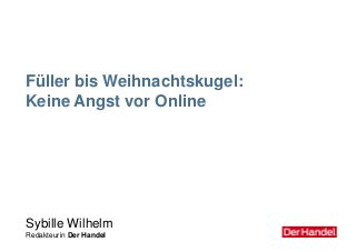 Füller bis Weihnachtskugel:
Keine Angst vor Online
Sybille Wilhelm
Redakteurin Der Handel
 