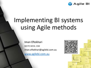 Implementing BI systems
using Agile methods
Iman Eftekhari
MCITP, MCSE, CSM
iman.eftekhari@agilebi.com.au
www.agilebi.com.au
 